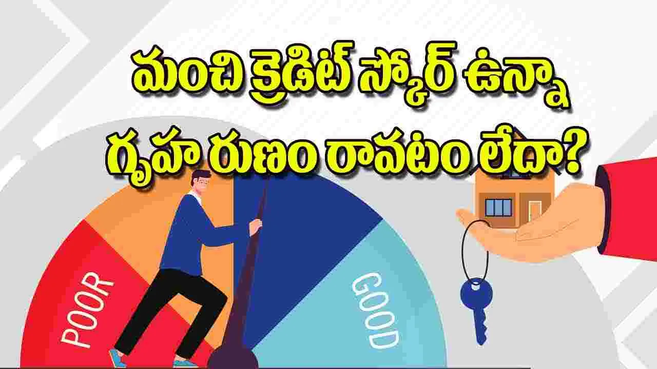 Home Loan Credit Score: మంచి క్రెడిట్‌ స్కోర్‌ ఉన్నా గృహ రుణం రావటం లేదా