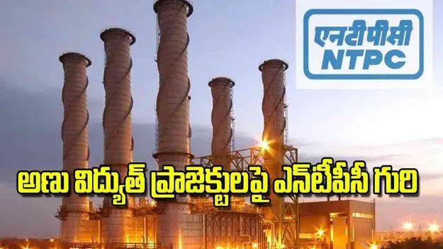 NTPC Nuclear Power: అణు విద్యుత్‌ ప్రాజెక్టులపై ఎన్‌టీపీసీ గురి