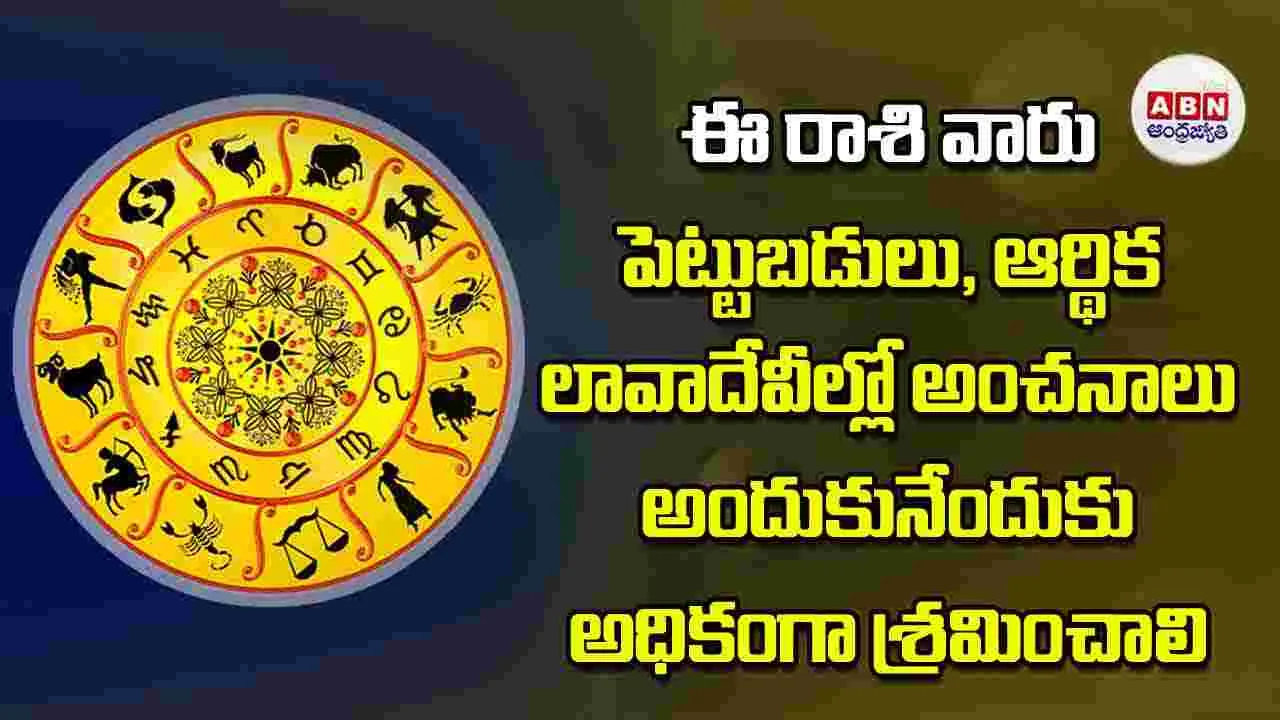Today Horoscope: ఈ రాశి వారు పెట్టుబడులు ఆర్థిక లావాదేవీల్లో అంచనాలు అందుకునేందుకు అధికంగా శ్రమించాలి