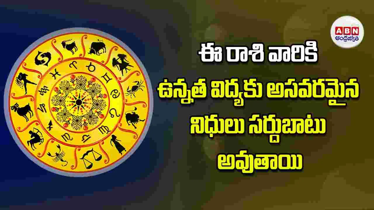Today Horoscope: ఈ రాశి వారు ఉన్నత విద్యకు అసవరమైన నిధులు సర్దుబాటు అవుతాయి