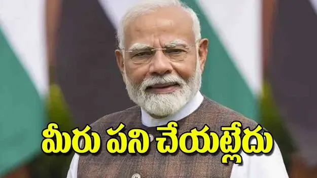 Prime Minister Narendra Modi: మీరు పని చేయట్లేదు