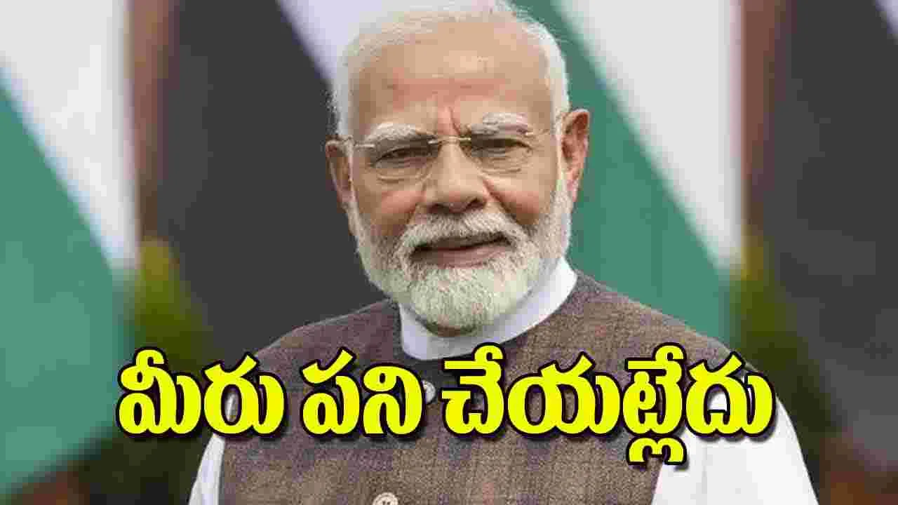 Prime Minister Narendra Modi: మీరు పని చేయట్లేదు