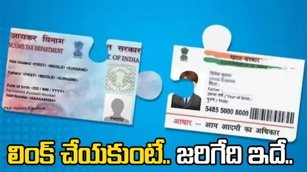 PAN - Aadhaar: పాన్-ఆధార్ లింక్ చేయలేదా? ఏం జరుగుతుందో తెలుసా..