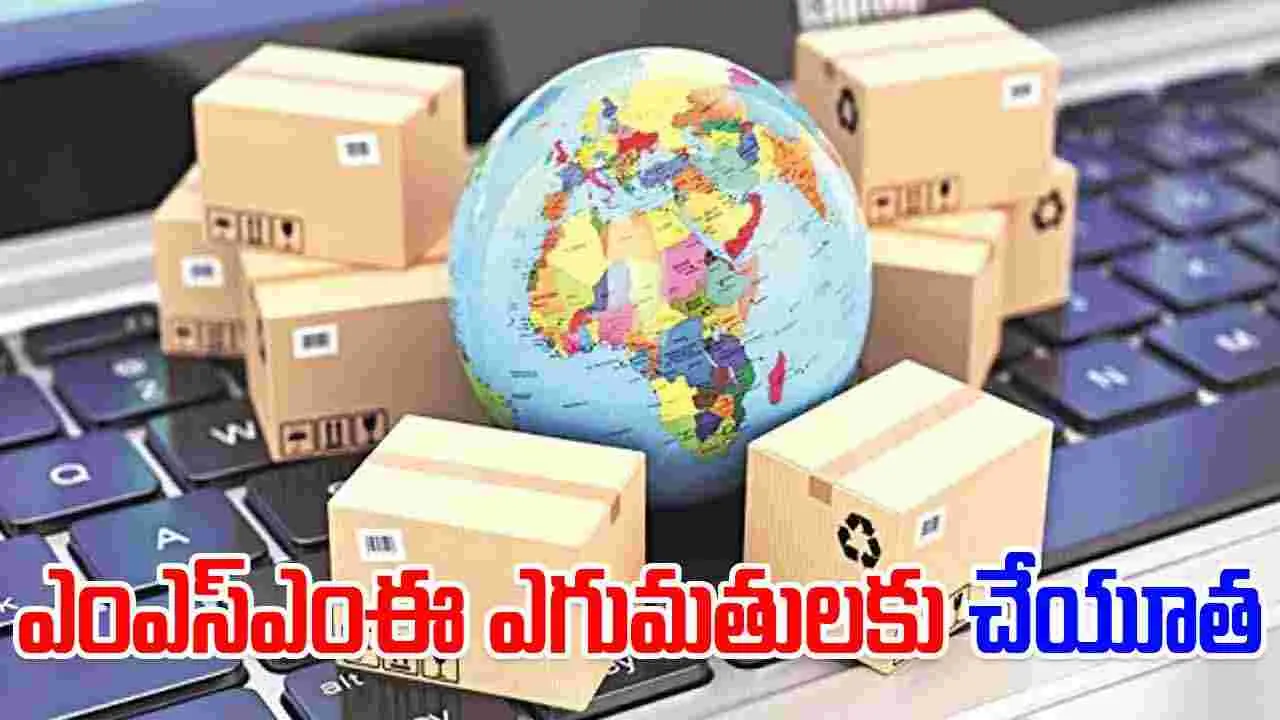 MSME Exports: ఎంఎస్ఎంఈ ఎగుమతులకు  చేయూత