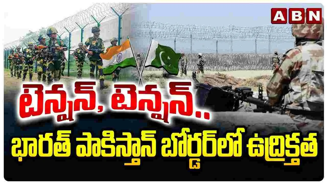 టెన్షన్, టెన్షన్.. భారత్ పాకిస్తాన్ బోర్డర్‌లో ఉద్రిక్తత