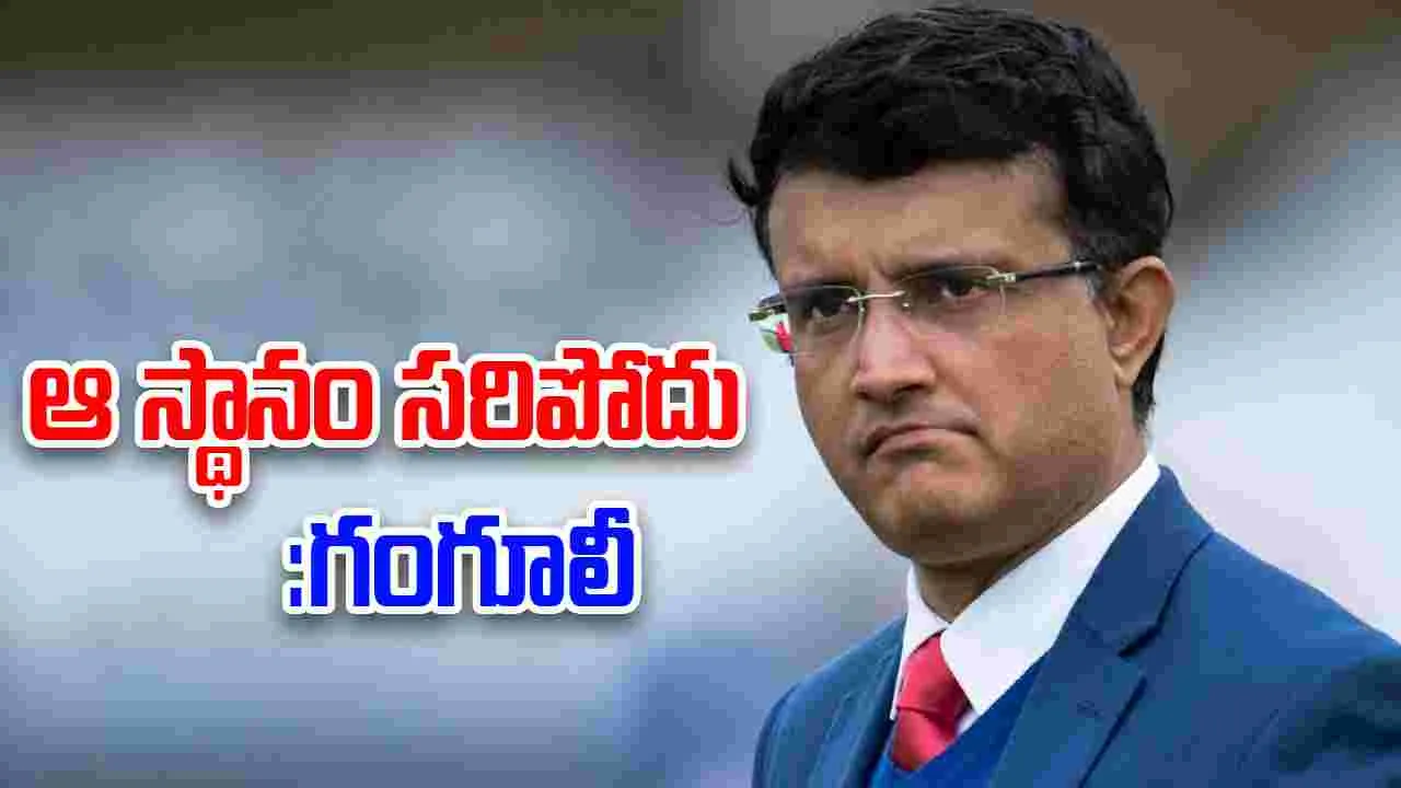 Sourav Ganguly: ఆ స్థానం సరిపోదు: గంగూలీ