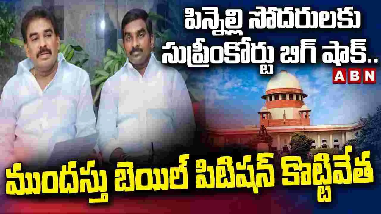 Supreme Court: పిన్నెల్లి సోదరులకు సుప్రీంలో దక్కని ఊరట
