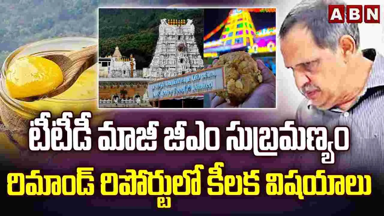 Tirumala Ghee Scam: టీటీడీ మార్కెటింగ్ మాజీ జీఎం రిమాండ్ రిపోర్టులో కీలక విషయాలు
