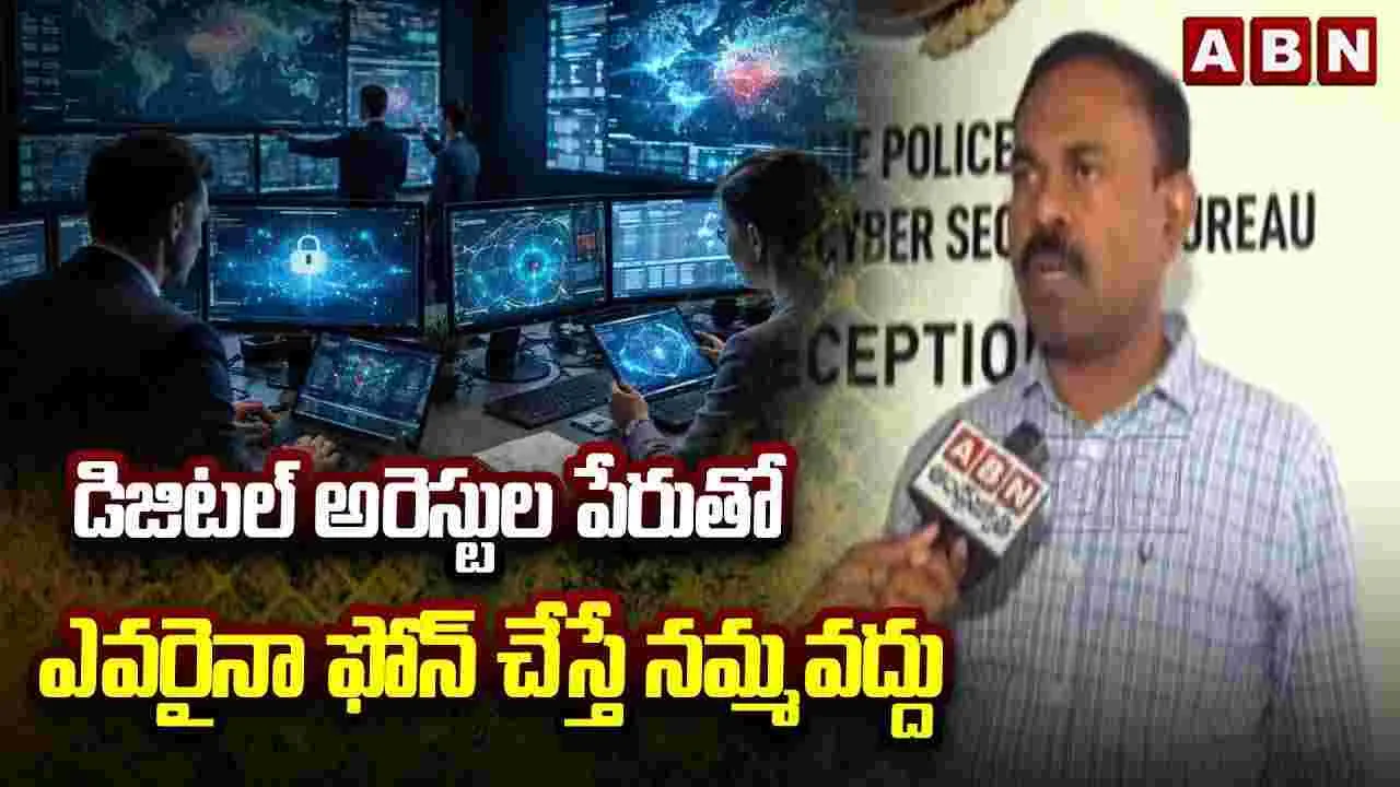 డిజిటల్ అరెస్టుల పేరుతో ఎవరైనా ఫోన్ చేస్తే నమ్మవద్దు