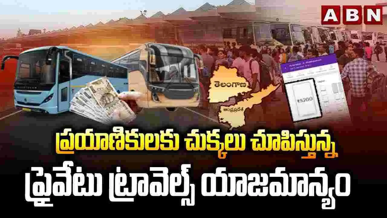 ప్రయాణికులకు చుక్కలు చూపిస్తున్న ప్రైవేటు ట్రావెల్స్ యాజమాన్యం