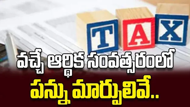వచ్చే ఆర్థిక సంవత్సరంలో  పన్ను మార్పులివే..