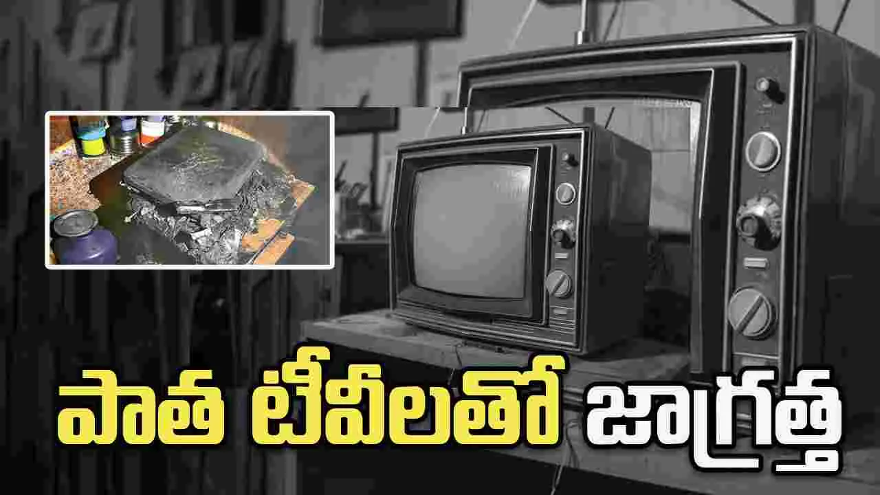 పేలుతున్న పాత టీవీలు.. ఈ జాగ్రత్తలు తప్పనిసరి.!