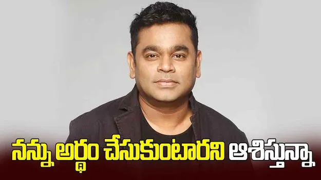 AR Rahman: నన్ను అర్థం చేసుకుంటారని ఆశిస్తున్నా.. తన వ్యాఖ్యలపై ఏఆర్ రెహమాన్ వివరణ