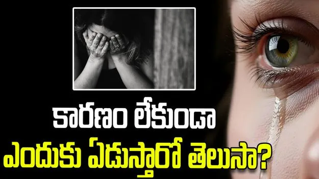 కారణం లేకుండా కొంతమంది ఎందుకు ఏడుస్తారో తెలుసా?