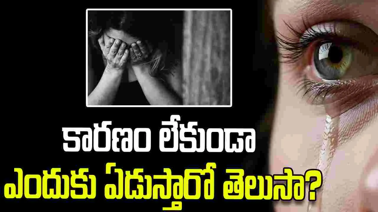 కారణం లేకుండా కొంతమంది ఎందుకు ఏడుస్తారో తెలుసా?