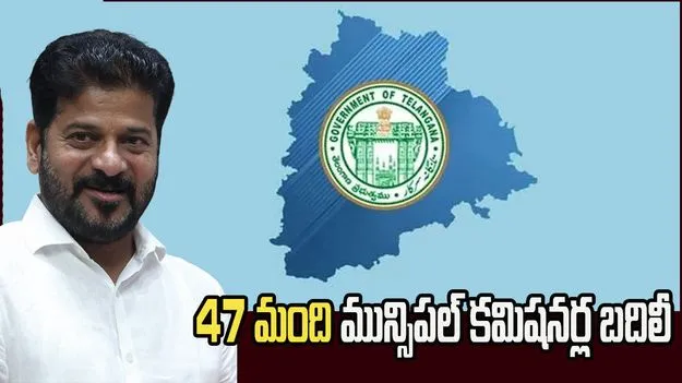 తెలంగాణలో 47 మంది మున్సిపల్ కమిషనర్ల బదిలీ