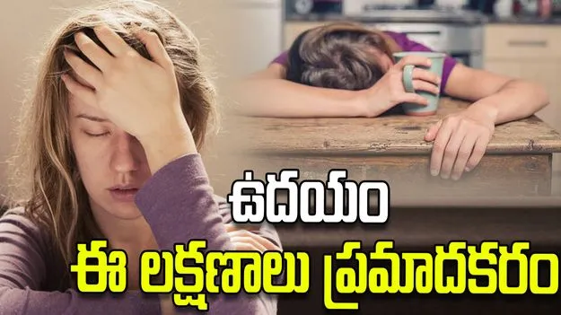ఉదయం నిద్రలేవగానే ఈ లక్షణాలు కనిపిస్తున్నాయా? జాగ్రత్త.!
