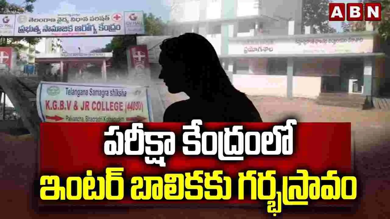 పరీక్షా కేంద్రంలో ఇంటర్ బాలికకు గర్భస్రావం