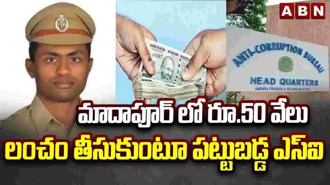 మాదాపూర్‌లో రూ.50 వేలు లంచం తీసుకుంటూ పట్టుబడ్డ ఎస్ఐ 
