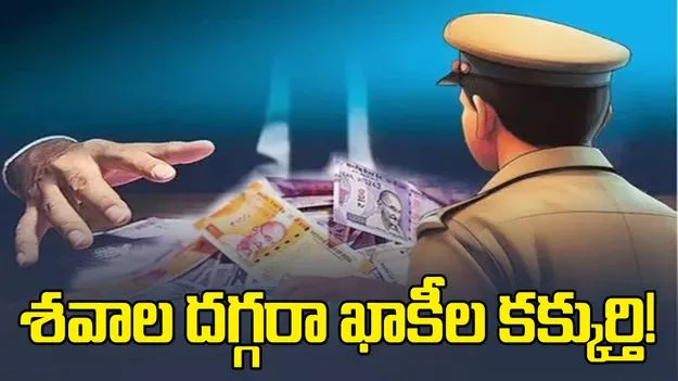 శవాల దగ్గరా ఖాకీల కక్కుర్తి!