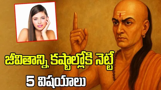 జీవితాన్ని కష్టాల్లోకి నెట్టే 5 విషయాలు