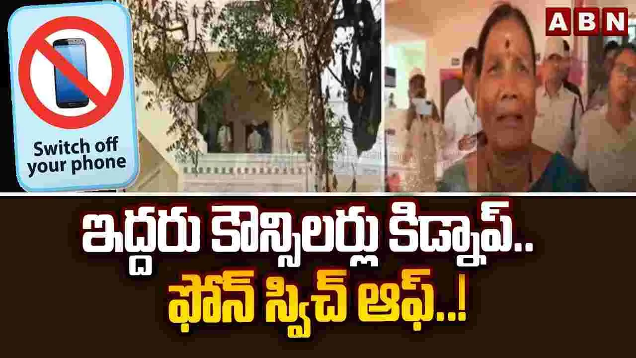 ఇద్దరు కౌన్సిలర్ల కిడ్నాప్.. ఫోన్ స్విచ్ ఆఫ్..!