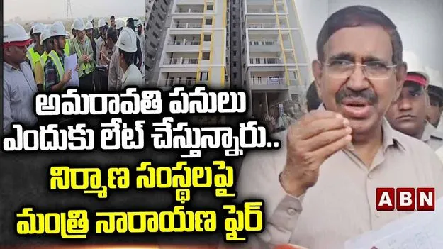 రాజధాని నిర్మాణ పనుల ఆలస్యంపై మంత్రి నారాయణ ఆగ్రహం
