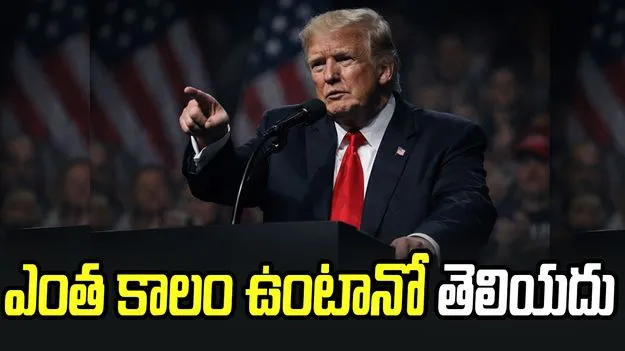 ఇంకా ఎంత కాలం ఉంటానో తెలియదు: డొనాల్డ్ ట్రంప్
