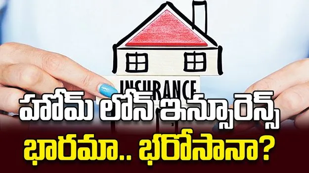 హోమ్‌ లోన్‌ ఇన్సూరెన్స్‌ భారమా.. భరోసానా?