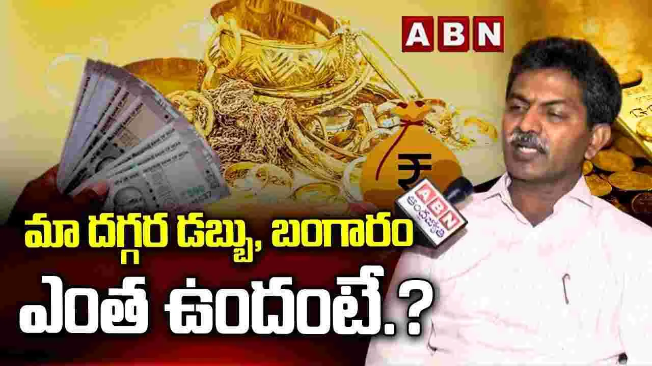 మా దగ్గర డబ్బు, బంగారం ఎంత ఉందంటే.? 