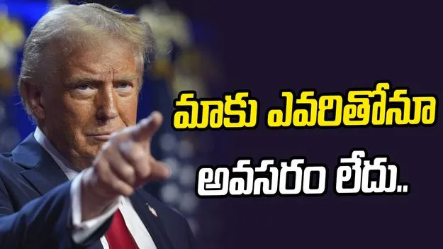 మాకు ఎవరితోనూ అవసరం లేదు.. ట్రంప్ ఫైర్