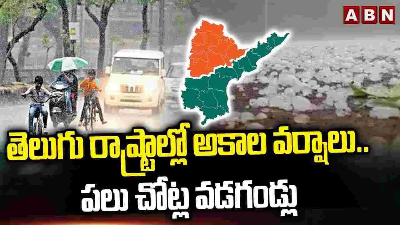 తెలుగు రాష్ట్రాల్లో అకాల వర్షాలు.. పలు చోట్ల వడగండ్లు