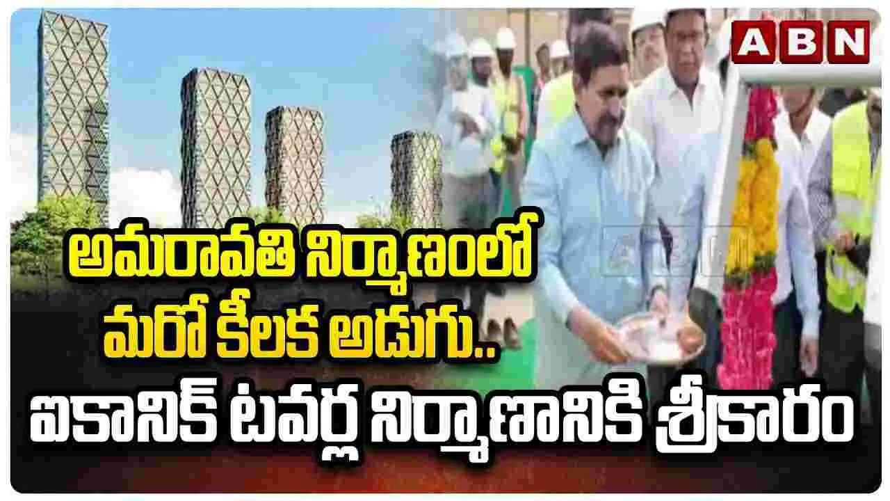 అమరావతి నిర్మాణంలో మరో కీలక అడుగు.. ఐకానిక్ టవర్ల నిర్మాణానికి శ్రీకారం..