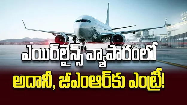 ఎయిర్‌లైన్స్‌ వ్యాపారంలో అదానీ, జీఎంఆర్‌కు ఎంట్రీ!