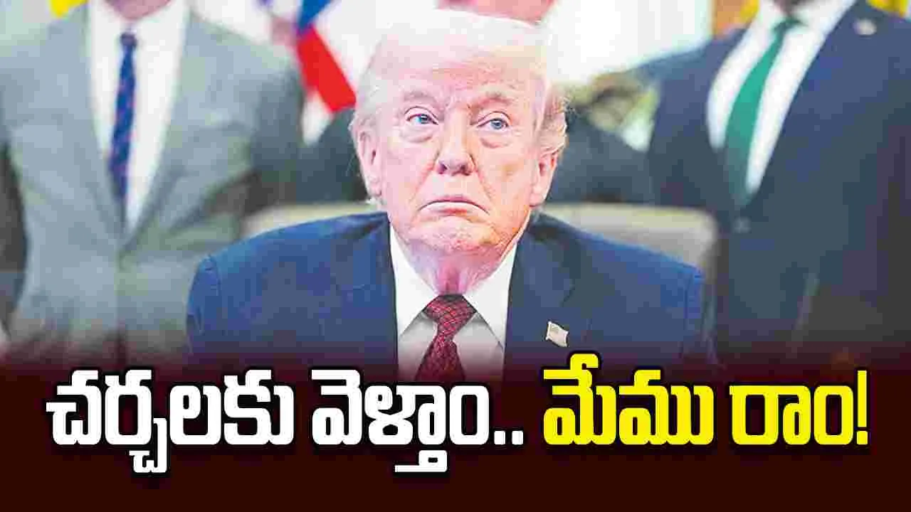 చర్చలకు వెళ్తాం.. మేము రాం!