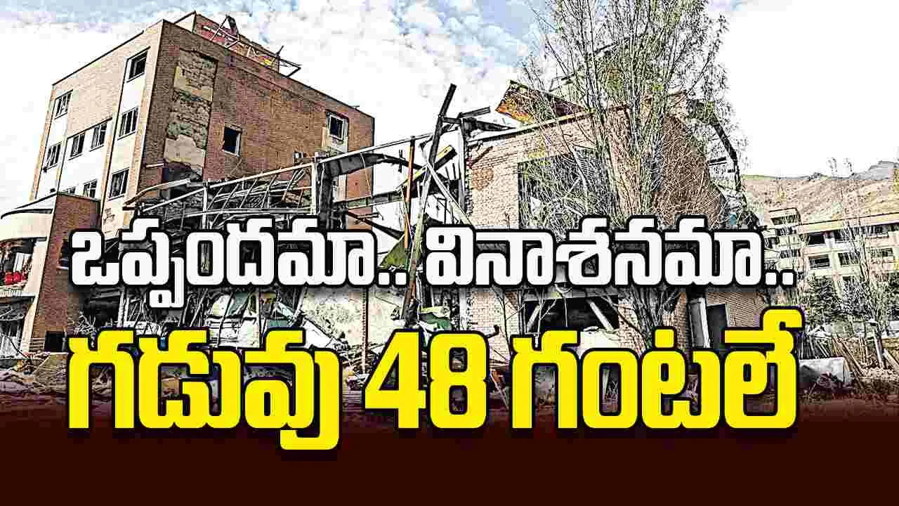 ఒప్పందమా.. వినాశనమా.. గడువు 48 గంటలే