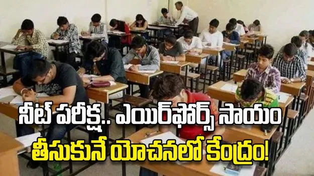 నీట్ పరీక్ష.. ఎయిర్‌ఫోర్స్‌ సాయం తీసుకునే యోచనలో కేంద్రం!