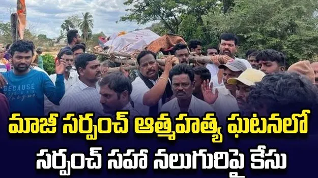 మాజీ సర్పంచ్‌ ఆత్మహత్య ఘటనలో సర్పంచ్‌ సహా నలుగురిపై కేసు