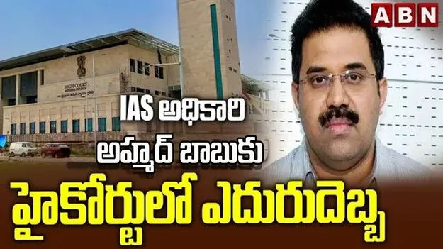 ఐఏఎస్ అధికారి అహ్మద్ బాబుకు హైకోర్టులో ఎదురుదెబ్బ