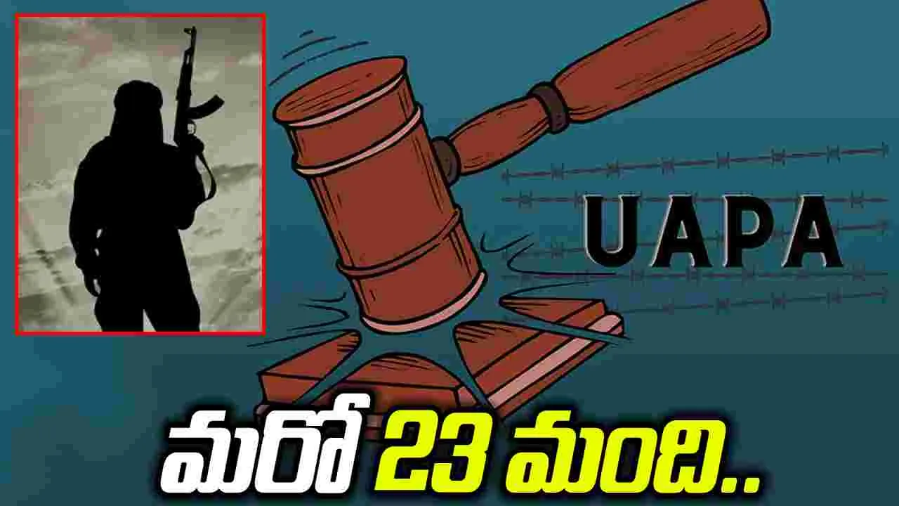 'ఉపా' చట్టం కింద మరో 23 మంది ఉగ్రవాదుల గుర్తింపు