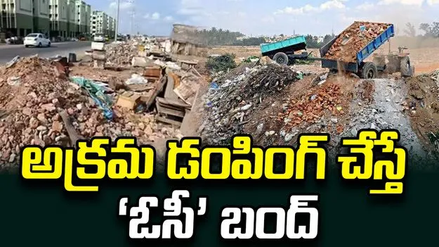 నిర్మాణ వ్యర్థాలను అక్రమ డంపింగ్‌ చేస్తే ‘ఓసీ’ బంద్‌