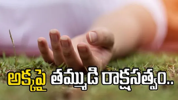 హైదరాబాద్‌లో తమ్ముడి రాక్షసత్వం.. అక్కను హత్య చేసి.. ఆపై దారుణంగా..