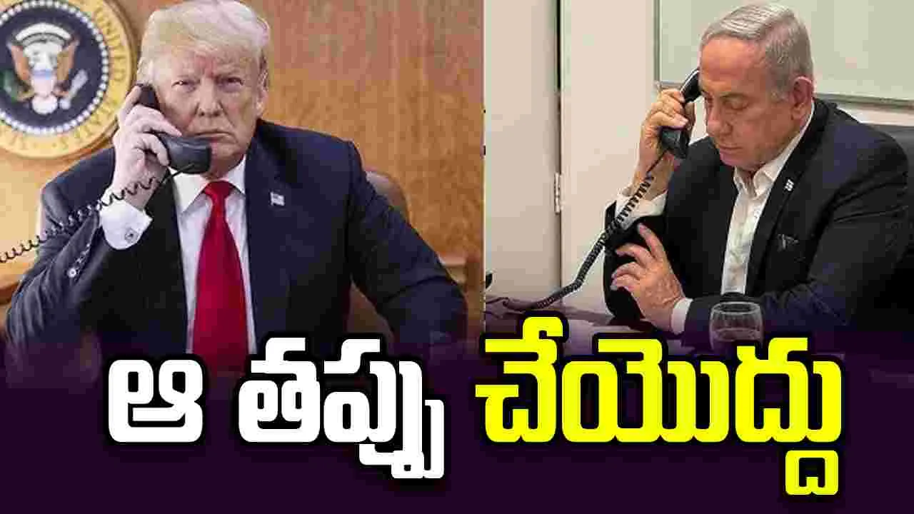 ట్రంప్‌తో గంటపాటు ఫోన్ కాల్! తప్పు చేయొద్దని నెతన్యాహు హెచ్చరిక
