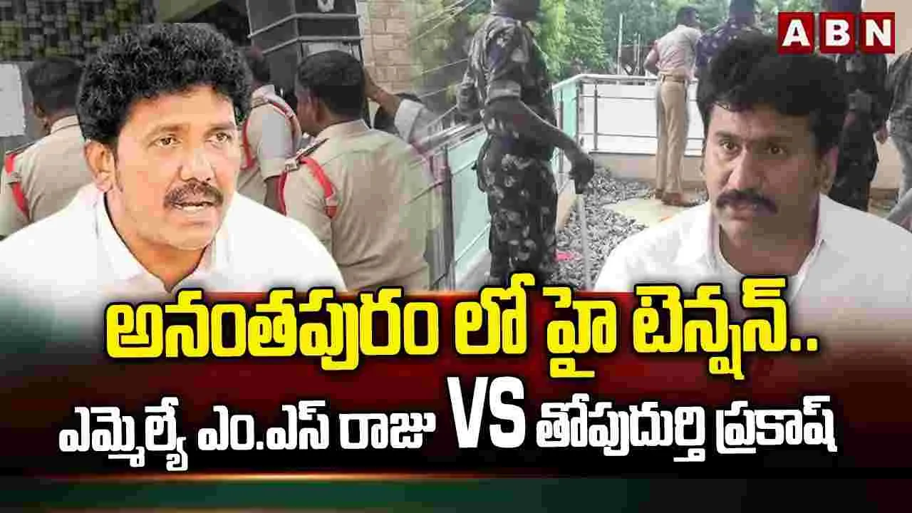 అనంతపురంలో హైటెన్షన్.. ఎమ్మెల్యే ఎంఎస్ రాజు మాజీ ఎమ్మెల్యే తోపుదుర్తి