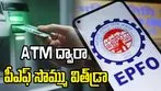 ఈ నెలాఖరు నుంచే యూపీఐ, ఏటీఎం ద్వారా పీఎఫ్ నగదు విత్‌డ్రా అవకాశం