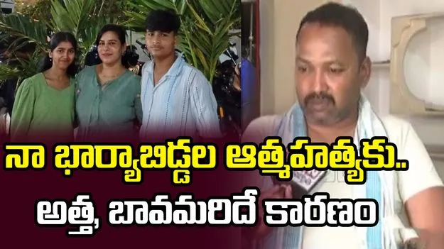 నా భార్యాబిడ్డల ఆత్మహత్యకు..అత్త, బావమరిదే కారణం