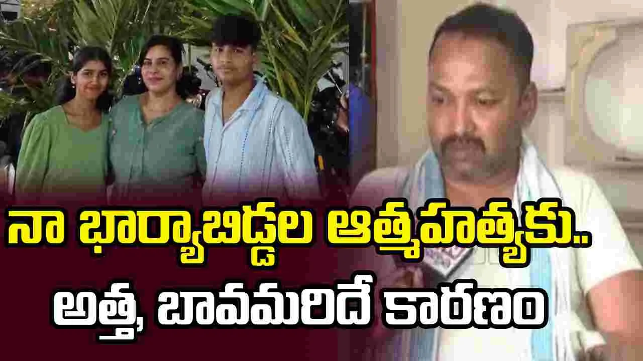 నా భార్యాబిడ్డల ఆత్మహత్యకు..అత్త, బావమరిదే కారణం