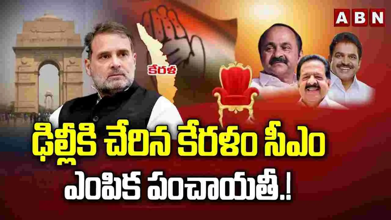  ఢిల్లీకి చేరిన కేరళం సీఎం ఎంపిక పంచాయతీ.!