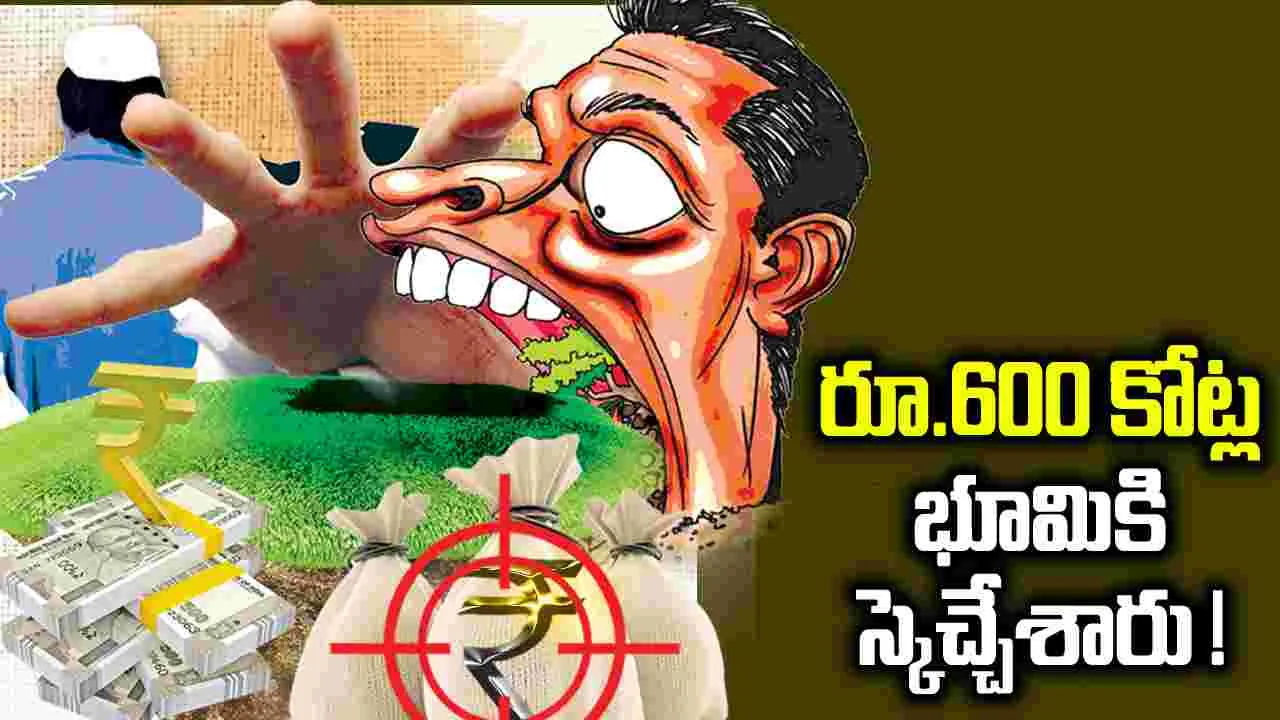 రూ.600 కోట్ల భూమికి స్కెచ్చేశారు !