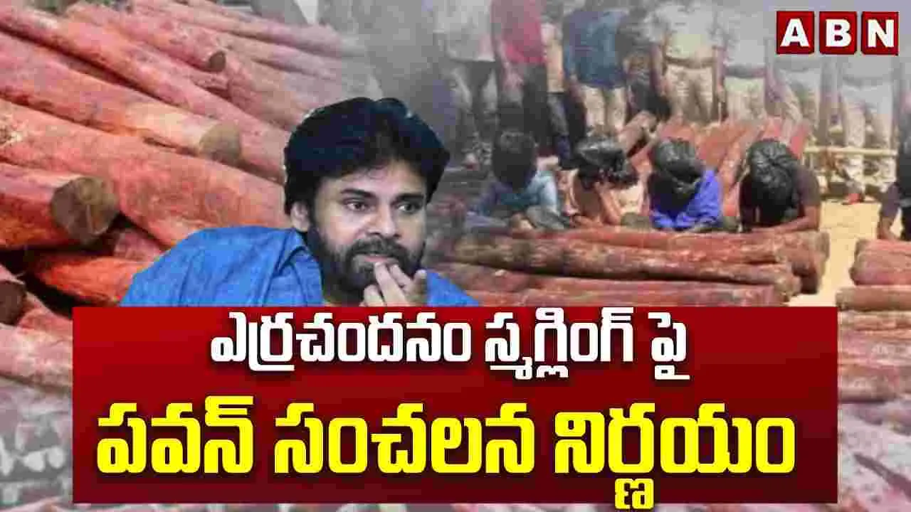 ఎర్రచందనం అక్రమ రవాణాపై పవన్ ప్రత్యేక దృష్టి..
